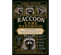 RACCOON CARE HANDBOOK: The Essential Guide to Raising, Managing, and Understanding Raccoons in Safe and Ethical Care.
