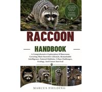 RACCOON HANDBOOK: A Comprehensive Exploration Of Raccoons Covering Their Secretive Lifestyle, Remarkable Intelligence, Natural Habitats, Urban Challenges, Ecology, And Future Survival
