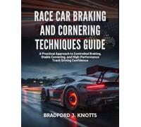 RACE CAR BRAKING AND CORNERING TECHNIQUES GUIDE: A Practical approach to Controlled Braking, Stable Cornering, and High-Performance Track Driving Confidence