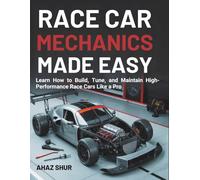 Race Car Mechanics Made Easy: Learn How to Build, Tune, and Maintain High-Performance Race Cars Like a Pro