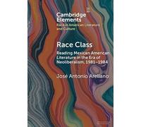 Race Class: Reading Mexican American Literature in the Era of Neoliberalism, 1981-1984 (Elements in Race in American Literature and Culture)