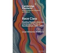 Race Class: Reading Mexican American Literature in the Era of Neoliberalism, 1981-1984 (Elements in Race in American Literature and Culture)