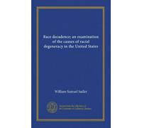 Race decadence; an examination of the causes of racial degeneracy in the United States