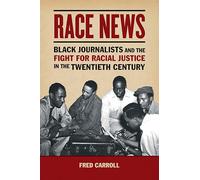 Race News: Black Journalists and the Fight for Racial Justice in the Twentieth Century (The History of Media and Communication)