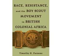 Race, Resistance, and the Boy Scout Movement in British Colonial Africa: In British Colonial Africa