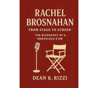 RACHEL BROSNAHAN: From Stage To Screen The Biography Of A Marvelous Star