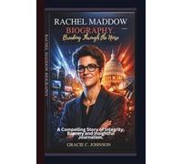 RACHEL MADDOW BIOGRAPHY: Breaking Through the Noise - A Compelling Story of Integrity, Bravery and Insightful Journalism.
