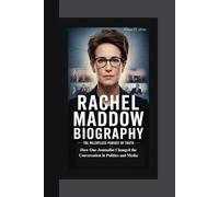 RACHEL MADDOW BIOGRAPHY: The Relentless Pursuit of Truth How One Journalist Changed the Conversation in Politics and Media