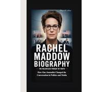 RACHEL MADDOW BIOGRAPHY: The Relentless Pursuit of Truth How One Journalist Changed the Conversation in Politics and Media