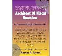 Rachel Reeves:Architect of Fiscal Resolve: Breaking Barriers and Steering Britain’s Economy Through Turbulence:The Untold Story of the First Female Chancellor and Her Bold Quest for Economic Security