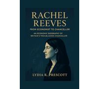 Rachel Reeves: From Economist to Chancellor: An Economic Biography of Britain’s Trailblazing Chancellor