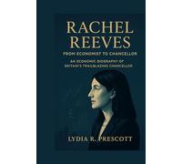 Rachel Reeves: From Economist to Chancellor: An Economic Biography of Britain’s Trailblazing Chancellor