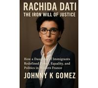 Rachida Dati - The Iron Will of Justice: How a Daughter of Immigrants Redefined Power, Equality, and Politics in Modern France