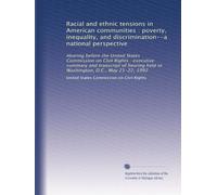 Racial and ethnic tensions in American communities : poverty, inequality, and discrimination--a national perspective: Hearing before the United States ... held in Washington, D.C., May 21-22, 1992