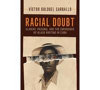 Racial Doubt: Slavery, Passing, and the Emergence of Black Writing in Cuba (Afro-Latin America)