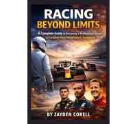 RACING BEYOND LIMITS: A Complete Guide to Becoming a Professional Driver and Lessons from Motorsport Champions