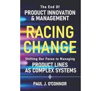 Racing Change: The End of Product Innovation and Management as We Know It. Shifting Our Focus to Managing Product Lines as Complex Systems