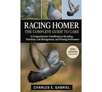 RACING HOMER: THE COMPLETE GUIDE TO CARE: A Comprehensive Handbook on Breeding, Nutrition, Loft Management, and Winning Performance
