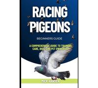 RACING PIGEONS: A COMPREHENSIVE GUIDE TO TRAINING, CARE, DIET, AND PET OWNERSHIP