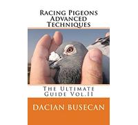 Racing Pigeons Advanced Techniques: The Ultimate Guide Vol. ll