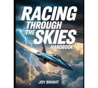 Racing Through the Skies Handbook: Early Aviation History, Milestones, and the Story of Flight Pioneers for Aviation Enthusiasts
