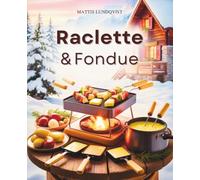 Raclette & Fondue: Abwechslungsreiche Rezepte für gemütliche Abende - alles, was beim Raclette & Fondue Freude macht