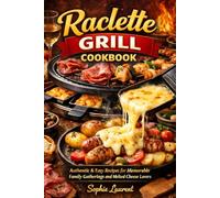 Raclette Grill Cookbook: Authentic & Easy Recipes for Memorable Family Gatherings and Melted Cheese Lovers