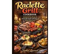 Raclette Grill Cookbook: Authentic & Easy Recipes for Memorable Family Gatherings and Melted Cheese Lovers