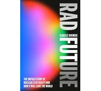 Rad Future: The Untold Story of Nuclear Energy and How It Will Save the World