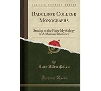 Radcliffe College Monographs: Studies in the Fairy Mythology of Arthurian Romance (Classic Reprint)