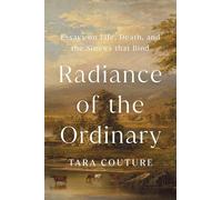 Radiance of the Ordinary: Essays on Life, Death, and the Sinews that Bind
