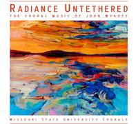 RADIANCE UNTETHERED - THE CHORAL MUSIC OF JOHN WYKOFF