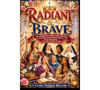Radiant & Brave: True Stories of Catholic Saints for Girls: Inspiring Lives of Royal Queens, Bold Visionaries, and Fierce Women of Faith