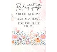 RADIANT FAITH A Guided Journal and Devotional for Joy-Filled Living: Find Joy in Every Step of Your Faith Journey