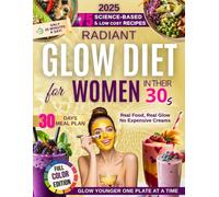 Radiant Glow Diet Cookbook for Busy Women in Their 30s: Reset Skin, Boost Collagen & Balance Mood - Science-Backed Meal Plan and Skincare for Radiance, Energy and Youth (The Glow Reveal Method)