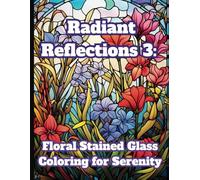 Radiant Reflections 3: Stained Glass Coloring for Serenity: 50 Unique and Intricate Floral Stained Glass Designs for Teens and Adults