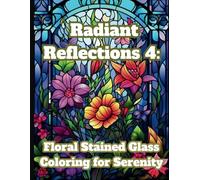 Radiant Reflections 4: Stained Glass Coloring for Serenity: 50 Unique and Intricate Floral Stained Glass Designs for Teens and Adults