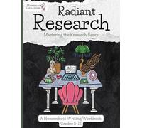 Radiant Research: Mastering the Research Essay (Homeschool Writing Workbooks)