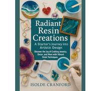Radiant Resin Creations: A Starter’s Journey into Artistic Design: Discover the Joy of Crafting Jewelry, Decor, and More with Vibrant Resin Techniques