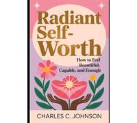 RADIANT SELF-WORTH: HOW TO FEEL BEAUTIFUL, CAPABLE, AND ENOUGH