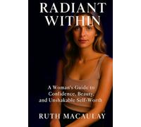 RADIANT WITHIN: A Woman’s Guide to Confidence, Beauty, and Unshakable Self-Worth
