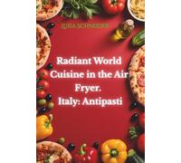 Radiant World Cuisine in the Air Fryer. Italy: Antipasti: Italian traditions in your kitchen: quick, simple, exquisite!