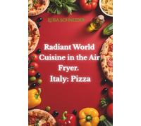 Radiant World Cuisine in the Air Fryer. Italy: Pizza: Italian traditions in your kitchen: quick, simple, exquisite!