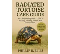 RADIATED TORTOISE CARE GUIDE: The Complete Beginner’s Guide to Housing, Feeding, Health, and Conservation