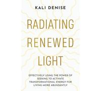 Radiating Renewed Light: Effectively Using the Power of Seeking to Activate Transformational Energy for Living More Abundantly