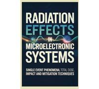 RADIATION EFFECTS IN MICROELECTRONIC SYSTEMS: Single Event Phenomena Total Dose Impact and Mitigation Techniques