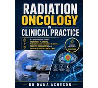 Radiation Oncology in Clinical Practice: A Comprehensive Guide to Treatment Planning, Radiobiology, Precision Therapy, Toxicity Management, and Evidence-Based Cancer Care