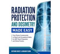 RADIATION PROTECTION AND DOSIMETRY MADE EASY: From Physics Fundamentals to Patient and Occupational Safety for ARRT Board Preparation and Clinical Practice.