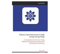 Radiative Spin Polarization in High Energy Storage Rings: A Comprehensive Overview Using Relativity, Quantum Electrodynamics and Statistical Mechanics