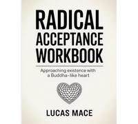 Radical Acceptance Workbook: Approaching existence with a Buddha-like heart.